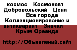 1.1) космос : Космонавт - Добровольский › Цена ­ 49 - Все города Коллекционирование и антиквариат » Значки   . Крым,Ореанда